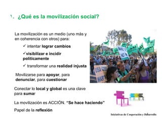 1. ¿Qué es la movilización social?


 La movilización es un medio (uno más y
 en coherencia con otros) para:
      intent...