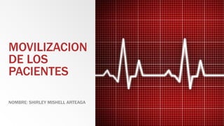 MOVILIZACION
DE LOS
PACIENTES
NOMBRE: SHIRLEY MISHELL ARTEAGA
 