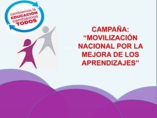 Movilización
CAMPAÑA:
“MOVILIZACIÓN
NACIONAL POR LA
MEJORA DE LOS
APRENDIZAJES”
 