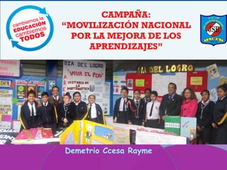 Movilización
CAMPAÑA:
“MOVILIZACIÓN NACIONAL
POR LA MEJORA DE LOS
APRENDIZAJES”
Demetrio Ccesa Rayme
 