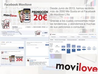 Facebook Movilove
Desde Junio de 2013, hemos recibido
más de 2000 Me Gusta en el Facebook
de movilove L’illa
Gracias a los cuales conocemos mejor
las tendencias, y atendemos a muchas
de sus peticiones o consultas
 