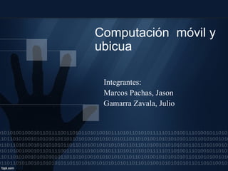 Computación móvil y 
ubicua 
Integrantes: 
Marcos Pachas, Jason 
Gamarra Zavala, Julio 
 