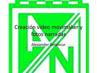 Creación video movimaker y
       fotos narradas
      Alexander Betancur
 
