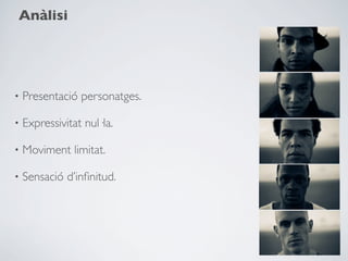 Anàlisi




•   Presentació personatges.

•   Expressivitat nul·la.

•   Moviment limitat.

•   Sensació d’inﬁnitud.
 
