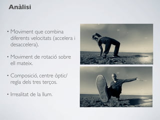 Anàlisi


• Moviment que combina
    diferents velocitats (accelera i
    desaccelera).

•   Moviment de rotació sobre
    ell mateix.

•   Composició, centre òptic/
    regla dels tres terços.

•   Irrealitat de la llum.
 