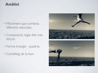 Anàlisi



• Moviment que combina
    diferents velocitats.

•   Composició, regla dels tres
    terços.

•   Forma triangle - quadrat.

•   Centelleig de la llum.
 