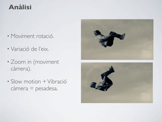 Anàlisi



• Moviment     rotació.

• Variació   de l’eix.

• Zoom in (moviment
 càmera).

• Slow
     motion + Vibració
 càmera = pesadesa.
 