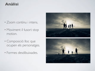 Anàlisi



• Zoom   continu i intens.

• Moviment   il·lusori: stop
 motion.

• Composició: lloc
                 que
 ocupen els personatges.

• Formes   desdibuixades.
 