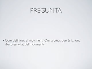 PREGUNTA



• Com deﬁniries el moviment? Quina creus que és la font
 d’expressivitat del moviment?
 