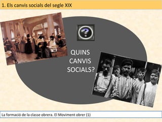 1. Els canvis socials del segle XIX

QUINS
CANVIS
SOCIALS?

La formació de la classe obrera. El Moviment obrer (1)

 