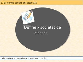 1. Els canvis socials del segle XIX

Defineix societat de
Defineix societat de
classes
classes

La formació de la classe obrera. El Moviment obrer (1)

 