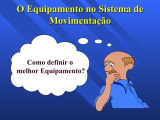 O Equipamento no Sistema de Movimentação Como definir o  melhor Equipamento? 