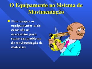 Nem sempre os equipamentos mais caros são os necessários para sanar um problema de movimentação de materiais O Equipamento no Sistema de Movimentação 