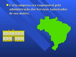 Certa empresa era responsável pela administração dos Serviços Autorizados de sua matriz. 