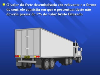 O valor do frete desembolsado era relevante e a forma de controle consistia em que o percentual deste não deveria passar de 7% do valor bruto faturado 