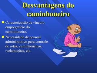 Desvantagens do caminhoneiro Caracterização de vínculo empregatício do caminhoneiro. Necessidade de pessoal administrativo para controle de rotas, caminhoneiros, reclamações, etc. 