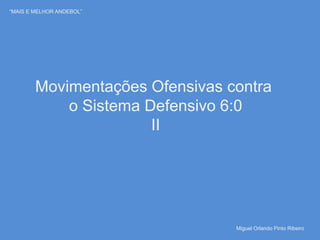 “MAIS E MELHOR ANDEBOL”
Movimentações Ofensivas contra
o Sistema Defensivo 6:0
II
Miguel Orlando Pinto Ribeiro
 