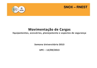 SNOX – RNEST
Movimentação de Cargas
Equipamentos, acessórios, planejamento e aspectos de segurança
Semana Universitária 2013
UPE – 12/09/2013
 