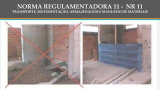NORMA REGULAMENTADORA 11 - NR 11
TRANSPORTE, MOVIMENTAÇÃO, ARMAZENAGEM E MANUSEIO DE MATERIAIS
 