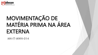 MOVIMENTAÇÃO DE
MATÉRIA PRIMA NA ÁREA
EXTERNA
MN-IT-MWH-014
 