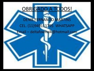 OBRIGADO A TODOS! 
DENIS FERNANDO MARTINS 
CEL. (11)949111795 WHATSAPP 
Email – deltafoxmaik@hotmail.com 
