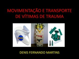 MOVIMENTAÇÃO E TRANSPORTE 
DE VÍTIMAS DE TRAUMA 
DENIS FERNANDO MARTINS 
 