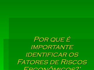 Por que é importante identificar os Fatores de Riscos Ergonômicos?’ 