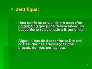 Identifique: Uma  tarefa ou atividade  em  casa e/ou no trabalho  que pode desencadear um  desconforto  relacionado à Ergonomia. Alguns tipos de desconforto: Dor nas costas, dor nas articulações dos braços, dor nas pernas, etç. 