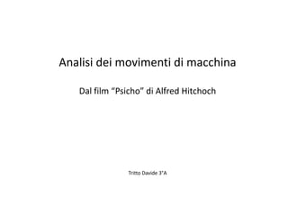 Analisi dei movimenti di macchina
Dal film “Psicho” di Alfred Hitchoch
Tritto Davide 3°A
 