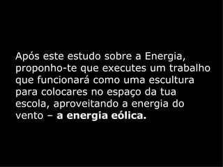 Após este estudo sobre a Energia, proponho-te que executes um trabalho que funcionará como uma escultura para colocares no espaço da tua escola, aproveitando a energia do vento –  a energia eólica. 