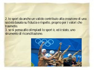2. lo sport da anche un valido contributo alla creazione di una
società basata su fiducia e rispetto, proprio per i valori...