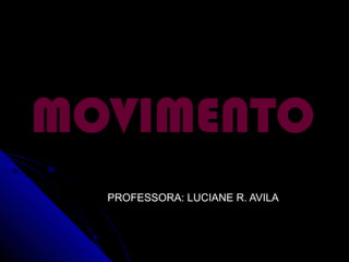 MOVIMENTOMOVIMENTO
PROFESSORA: LUCIANE R. AVILAPROFESSORA: LUCIANE R. AVILA
 