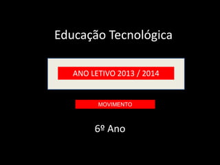 Educação Tecnológica 
ANO LETIVO 2013 / 2014 
MOVIMENTO 
6º Ano 
 