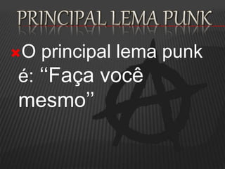 O principal lema punk
é: ‘‘Faça você
mesmo’’
 