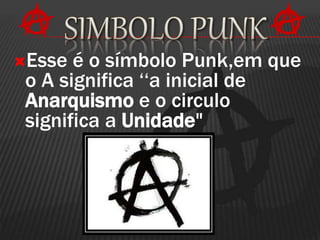 Esse é o símbolo Punk,em que
o A significa ‘‘a inicial de
Anarquismo e o circulo
significa a Unidade"
 