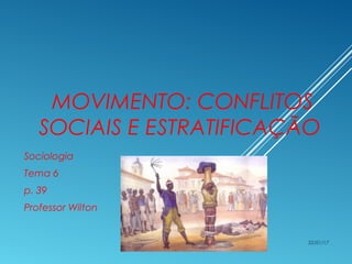 MOVIMENTO: CONFLITOS
SOCIAIS E ESTRATIFICAÇÃO
Sociologia
Tema 6
p. 39
Professor Wilton
22/01/17
 