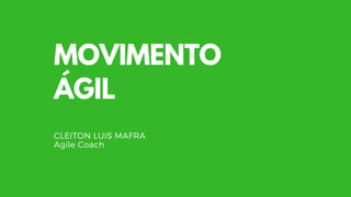 MOVIMENTO
ÁGIL
CLEITON LUIS MAFRA
Agile Coach
 