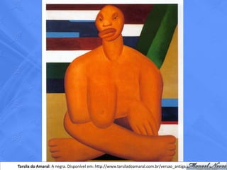 Tarsila do Amaral: A negra. Disponível em: http://www.tarsiladoamaral.com.br/versao_antiga/historia.htm
 