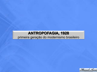 ANTROPOFAGIA, 1928
primeira geração do modernismo brasileiro
 