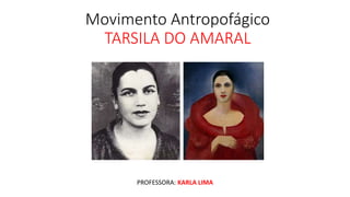 Movimento Antropofágico
TARSILA DO AMARAL
PROFESSORA: KARLA LIMA
 