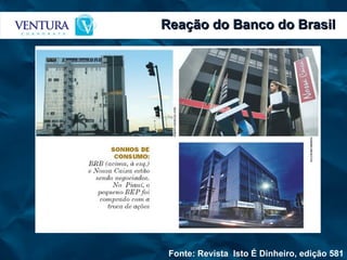 Reação do Banco do Brasil Fonte: Revista  Isto É Dinheiro, edição 581 