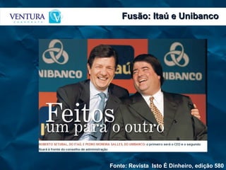 Fusão: Itaú e Unibanco Fonte: Revista  Isto É Dinheiro, edição 580 