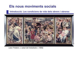 Els nous moviments socials
 Introducció. Les condicions de vida dels obrers i obreres




Léon Frèderic: L’edad del treballador ( 1895)
 