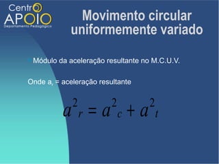 Movimento circular
               uniformemente variado
   Módulo da aceleração resultante no M.C.U.V.

Onde ar = aceleração resultante



            a r=a c+a
               2           2          2
                                          t
 