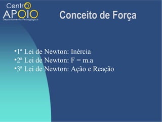 Conceito de Força


•1ª Lei de Newton: Inércia
•2ª Lei de Newton: F = m.a
•3ª Lei de Newton: Ação e Reação
 