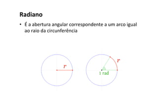 Radiano	
•  É	a	abertura	angular	correspondente	a	um	arco	igual	
ao	raio	da	circunferência	
 