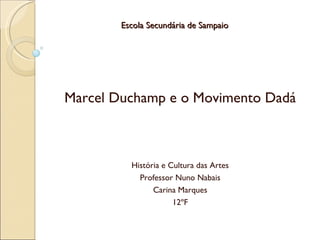 Escola Secundária de Sampaio Marcel Duchamp e o Movimento Dadá História e Cultura das Artes Professor Nuno Nabais Carina Marques 12ºF 