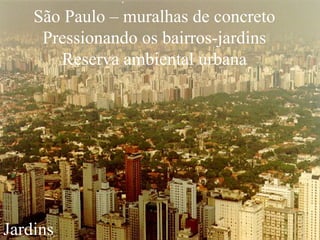 São Paulo – muralhas de concreto Pressionando os bairros-jardins Reserva ambiental urbana Jardins 