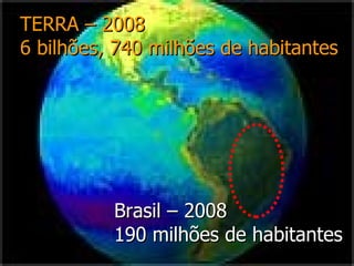 Brasil – 2008 190 milhões de habitantes TERRA – 2008 6 bilhões, 740 milhões de habitantes 