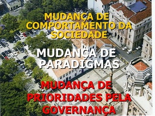 MUDANÇA DE COMPORTAMENTO DA SOCIEDADE MUDANÇA DE PARADIGMAS MUDANÇA DE PRIORIDADES PELA GOVERNANÇA 